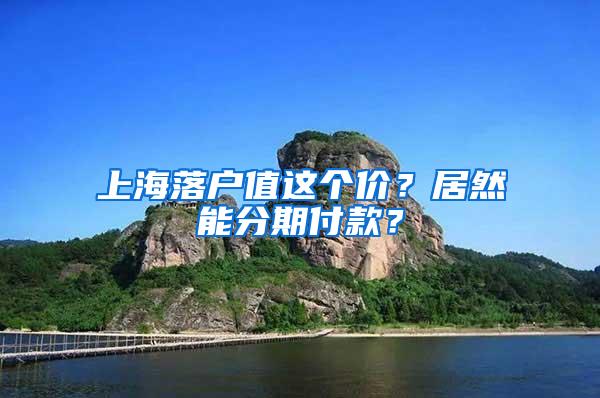 上海落户值这个价？居然能分期付款？