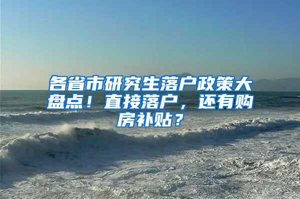 各省市研究生落户政策大盘点！直接落户，还有购房补贴？