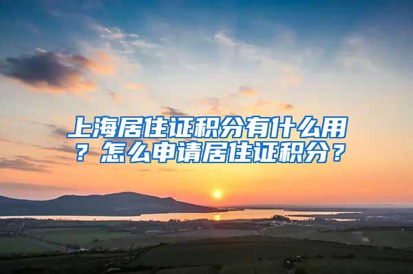 上海居住证积分有什么用？怎么申请居住证积分？