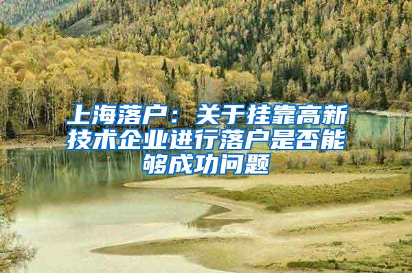 上海落户：关于挂靠高新技术企业进行落户是否能够成功问题