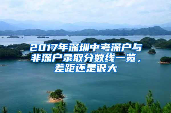 2017年深圳中考深户与非深户录取分数线一览，差距还是很大