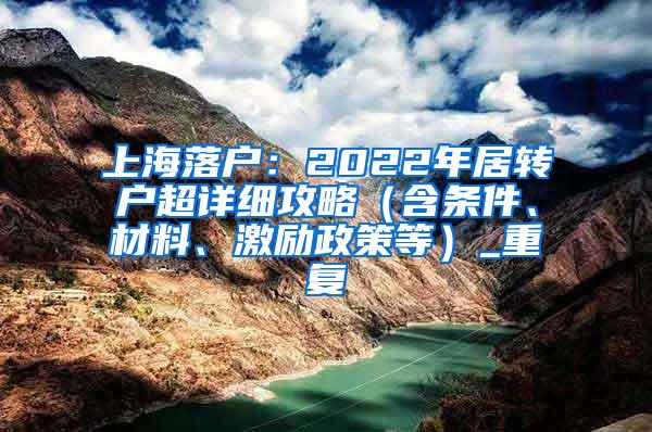 上海落户：2022年居转户超详细攻略（含条件、材料、激励政策等）_重复