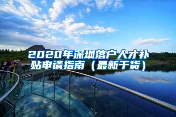 2020年深圳落户人才补贴申请指南（最新干货）