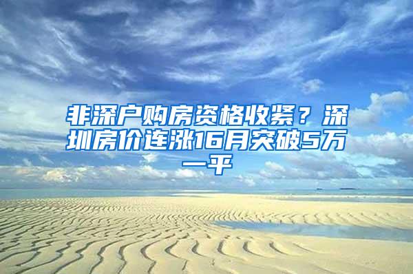 非深户购房资格收紧？深圳房价连涨16月突破5万一平