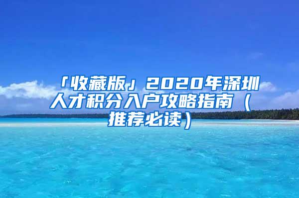 「收藏版」2020年深圳人才积分入户攻略指南（推荐必读）