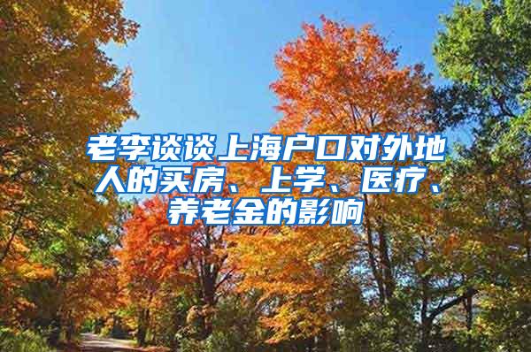 老李谈谈上海户口对外地人的买房、上学、医疗、养老金的影响