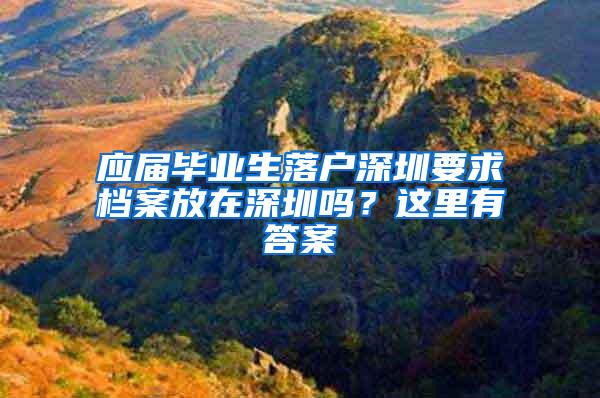 应届毕业生落户深圳要求档案放在深圳吗？这里有答案