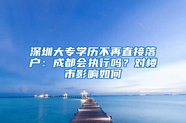 深圳大专学历不再直接落户：成都会执行吗？对楼市影响如何