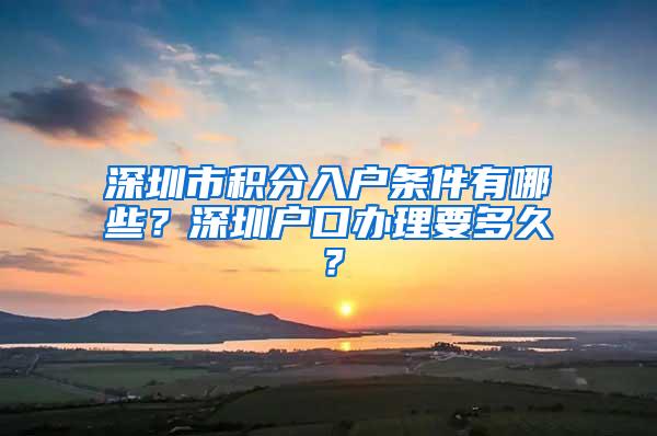 深圳市积分入户条件有哪些？深圳户口办理要多久？