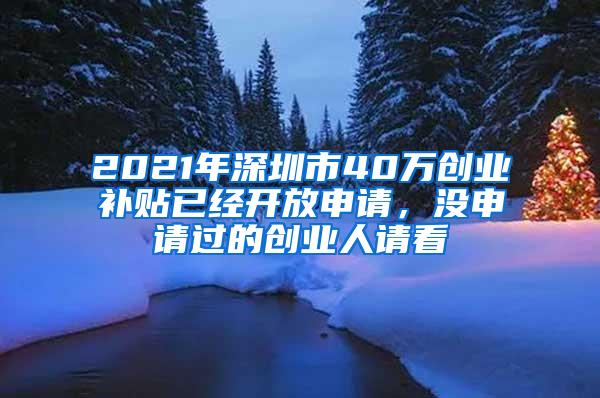 2021年深圳市40万创业补贴已经开放申请，没申请过的创业人请看