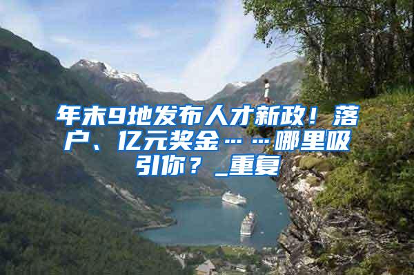 年末9地发布人才新政！落户、亿元奖金……哪里吸引你？_重复