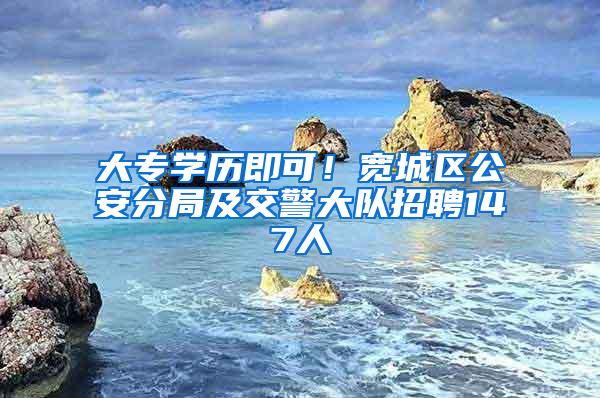 大专学历即可！宽城区公安分局及交警大队招聘147人