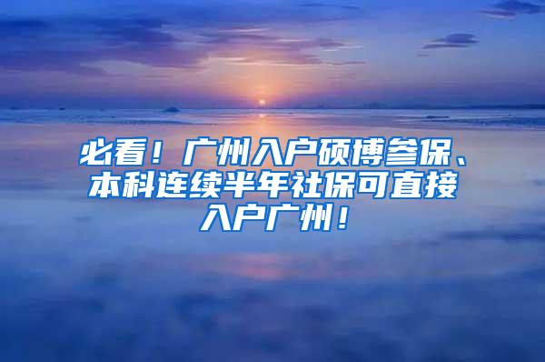 必看！广州入户硕博参保、本科连续半年社保可直接入户广州！