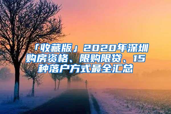 「收藏版」2020年深圳购房资格、限购限贷、15种落户方式最全汇总