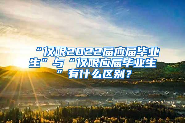 “仅限2022届应届毕业生”与“仅限应届毕业生”有什么区别？