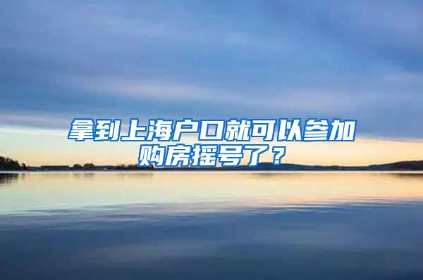 拿到上海户口就可以参加购房摇号了？