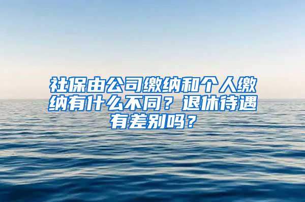 社保由公司缴纳和个人缴纳有什么不同？退休待遇有差别吗？