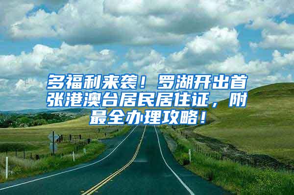 多福利来袭！罗湖开出首张港澳台居民居住证，附最全办理攻略！