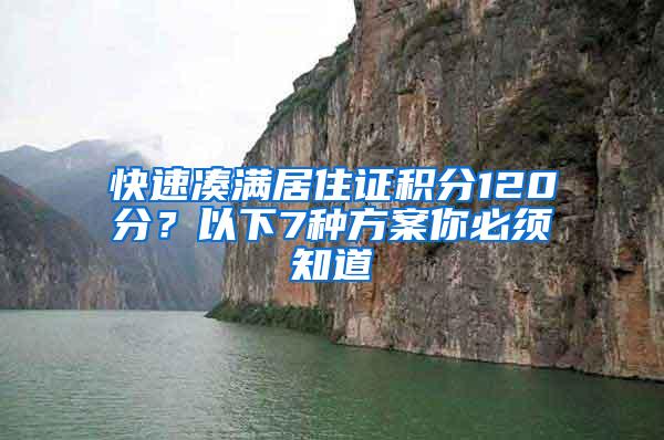 快速凑满居住证积分120分？以下7种方案你必须知道