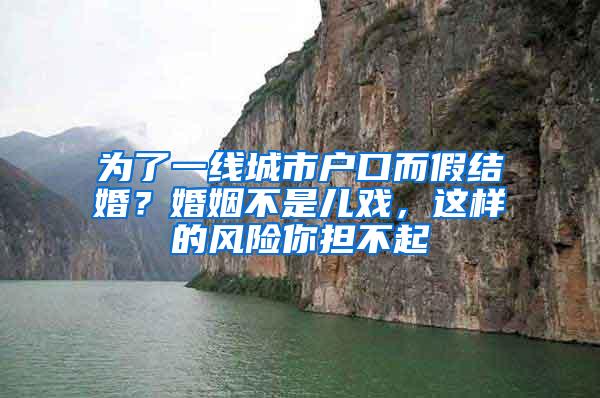 为了一线城市户口而假结婚？婚姻不是儿戏，这样的风险你担不起