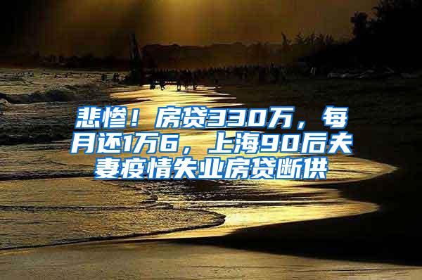 悲惨！房贷330万，每月还1万6，上海90后夫妻疫情失业房贷断供