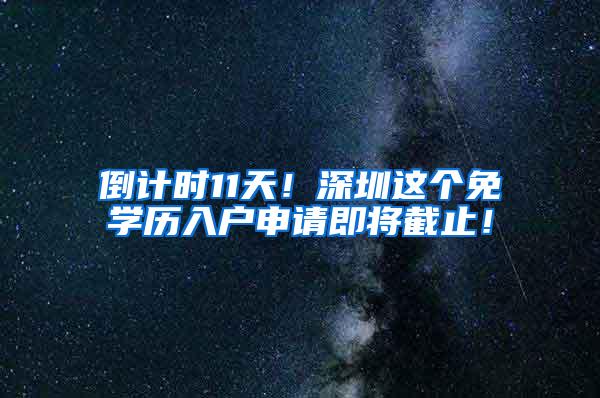 倒计时11天！深圳这个免学历入户申请即将截止！