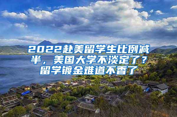 2022赴美留学生比例减半，美国大学不淡定了？留学镀金难道不香了