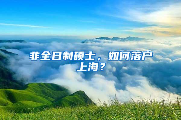 非全日制硕士，如何落户上海？