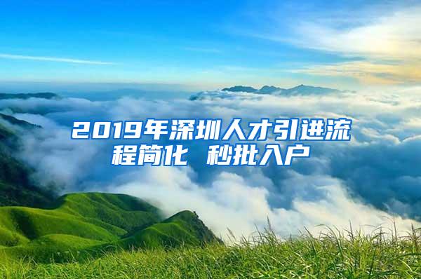 2019年深圳人才引进流程简化 秒批入户