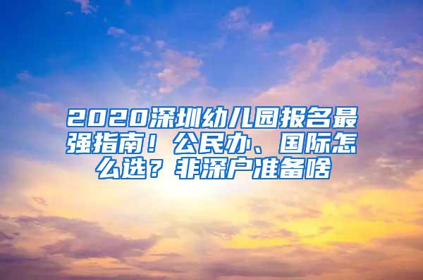 2020深圳幼儿园报名最强指南！公民办、国际怎么选？非深户准备啥