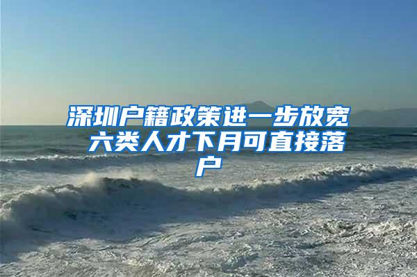 深圳户籍政策进一步放宽 六类人才下月可直接落户