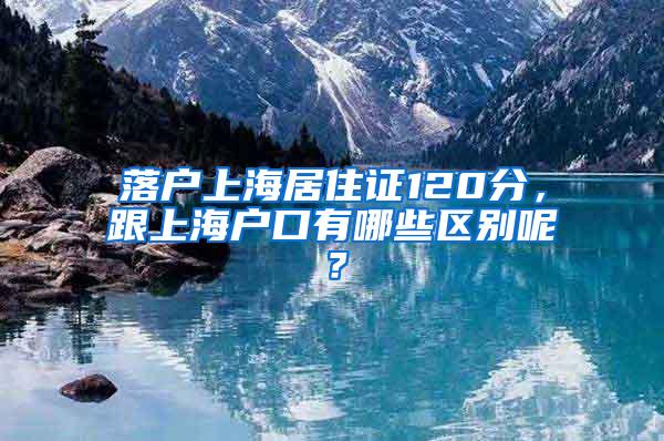落户上海居住证120分，跟上海户口有哪些区别呢？