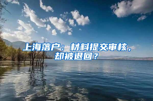 上海落户：材料提交审核，却被退回？