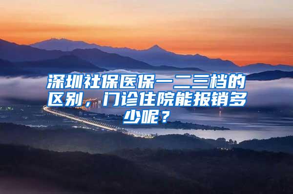 深圳社保医保一二三档的区别，门诊住院能报销多少呢？