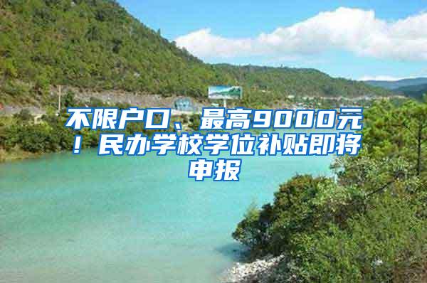 不限户口、最高9000元！民办学校学位补贴即将申报