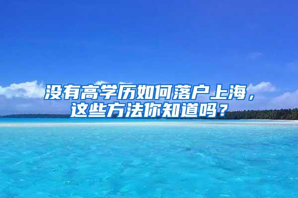 没有高学历如何落户上海，这些方法你知道吗？