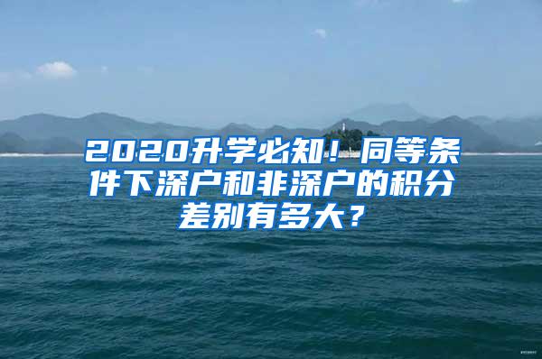 2020升学必知！同等条件下深户和非深户的积分差别有多大？