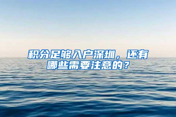 积分足够入户深圳，还有哪些需要注意的？