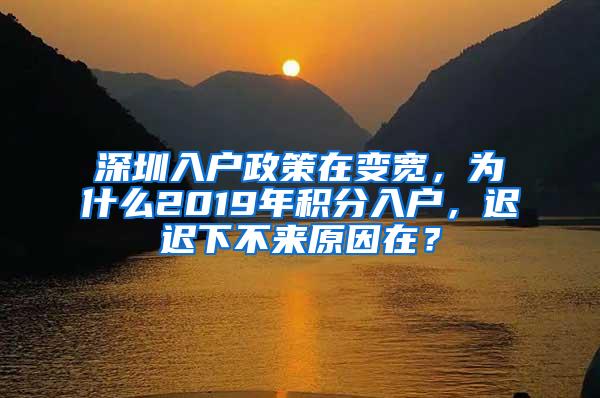 深圳入户政策在变宽，为什么2019年积分入户，迟迟下不来原因在？