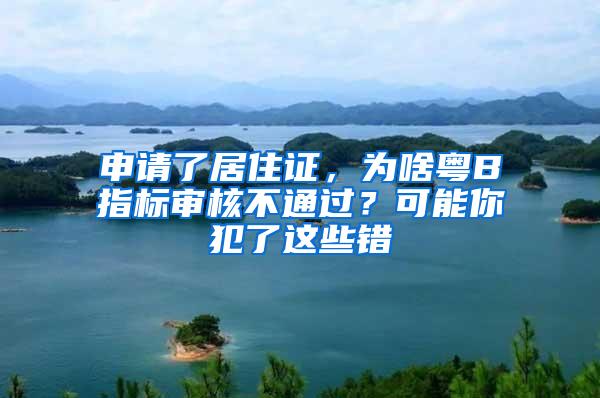 申请了居住证，为啥粤B指标审核不通过？可能你犯了这些错