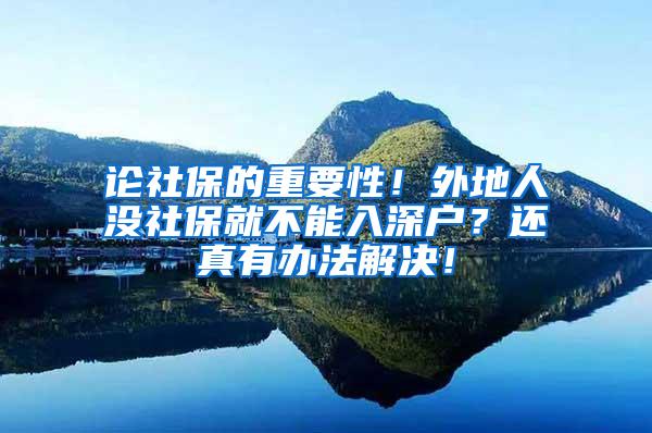 论社保的重要性！外地人没社保就不能入深户？还真有办法解决！