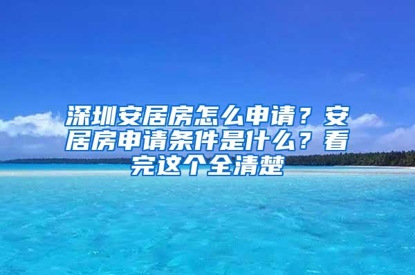 深圳安居房怎么申请？安居房申请条件是什么？看完这个全清楚