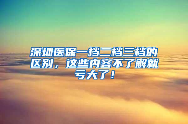 深圳医保一档二档三档的区别，这些内容不了解就亏大了！