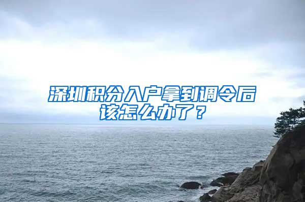 深圳积分入户拿到调令后该怎么办了？