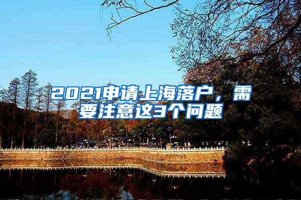 2021申请上海落户，需要注意这3个问题