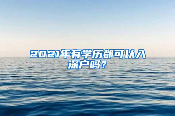 2021年有学历都可以入深户吗？