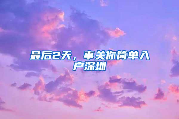 最后2天，事关你简单入户深圳