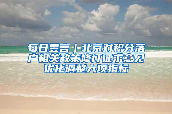 每日昱言｜北京对积分落户相关政策修订征求意见优化调整六项指标