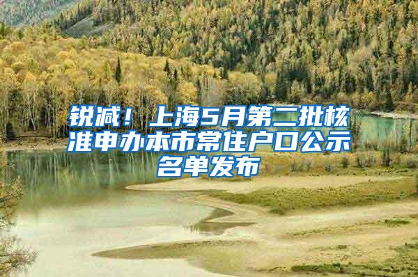 锐减！上海5月第二批核准申办本市常住户口公示名单发布