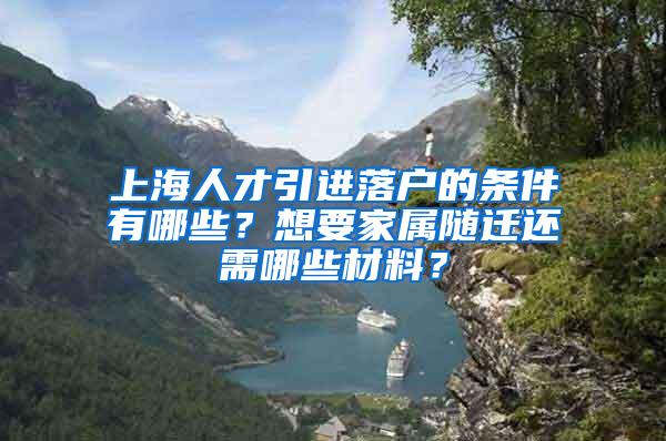 上海人才引进落户的条件有哪些？想要家属随迁还需哪些材料？